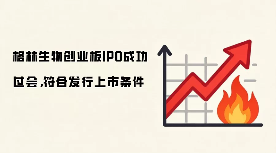 格林生物创业板IPO成功过会，符合发行上市条件