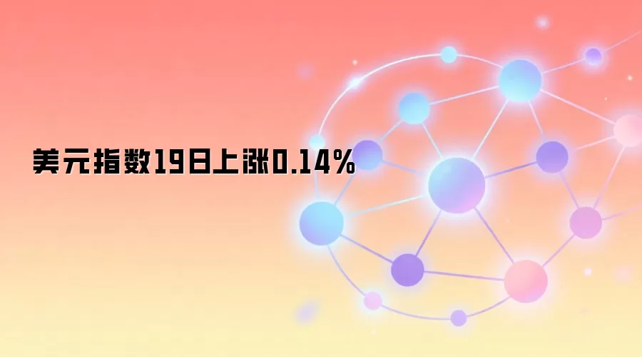 美元指数19日上涨0.14%