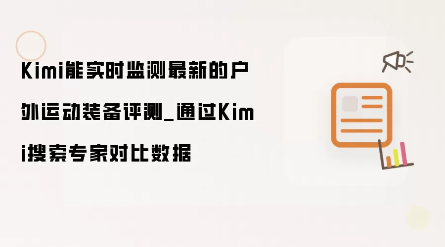 Kimi能实时监测最新的户外运动装备评测_通过Kimi搜索专家对比数据