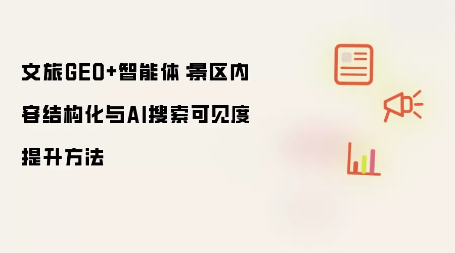 文旅GEO+智能体：景区内容结构化与AI搜索可见度提升方法