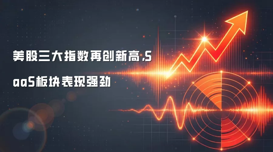 美股三大指数再创新高，SaaS板块表现强劲