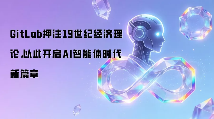 GitLab押注19世纪经济理论，以此开启AI智能体时代新篇章