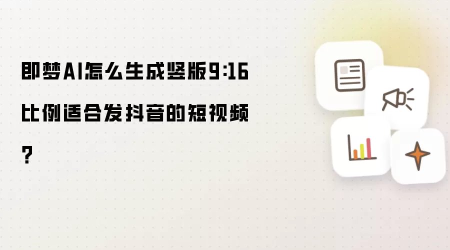 即梦AI怎么生成竖版9:16比例适合发抖音的短视频?