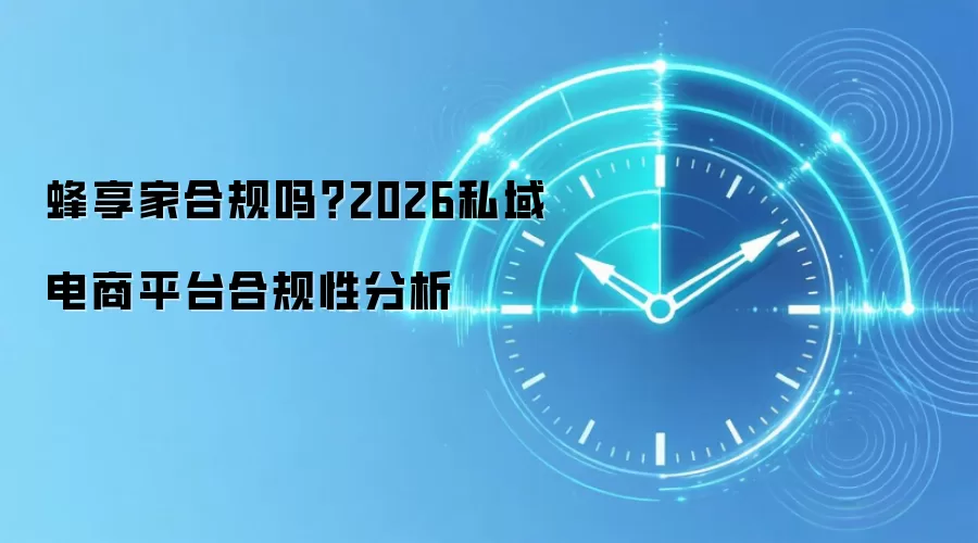 蜂享家合规吗?2026私域电商平台合规性分析