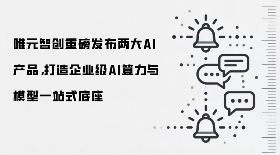 唯元智创重磅发布两大AI产品，打造企业级AI算力与模型一站式底座