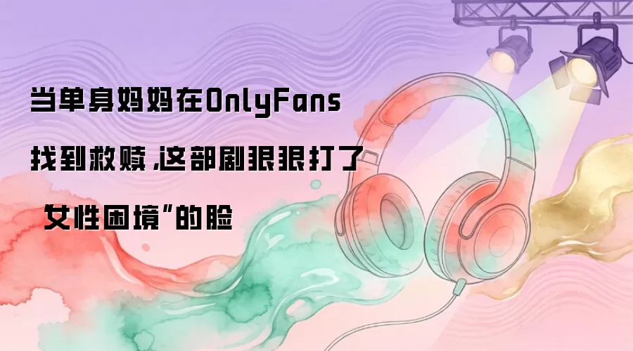 当单身妈妈在OnlyFans找到救赎,这部剧狠狠打了“女性困境”的脸