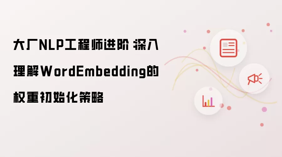 大厂NLP工程师进阶：深入理解WordEmbedding的权重初始化策略