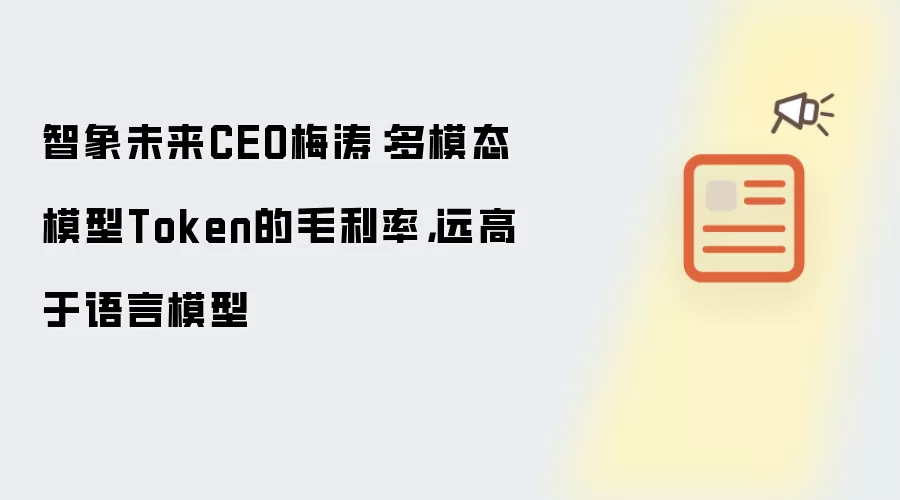 智象未来CEO梅涛：多模态模型Token的毛利率，远高于语言模型