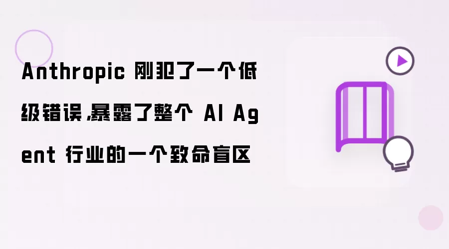 Anthropic 刚犯了一个低级错误,暴露了整个 AI Agent 行业的一个致命盲区