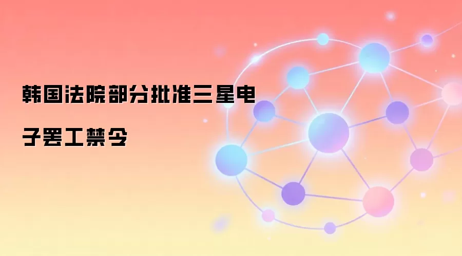 韩国法院部分批准三星电子罢工禁令