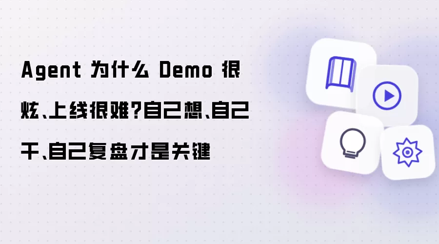 Agent 为什么 Demo 很炫、上线很难？自己想、自己干、自己复盘才是关键