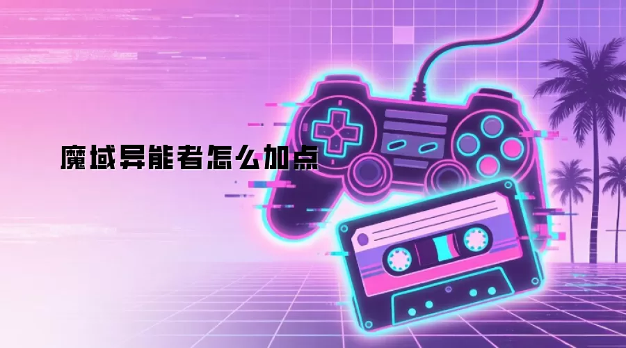 魔域异能者怎么加点