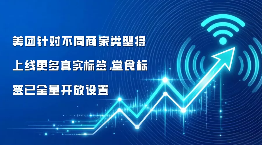 美团针对不同商家类型将上线更多真实标签，堂食标签已全量开放设置