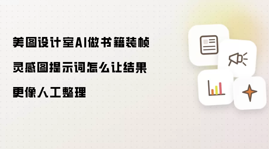 美图设计室AI做书籍装帧灵感图提示词怎么让结果更像人工整理