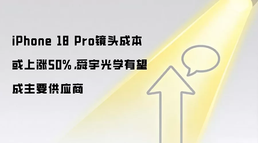 iPhone 18 Pro镜头成本或上涨50%，舜宇光学有望成主要供应商