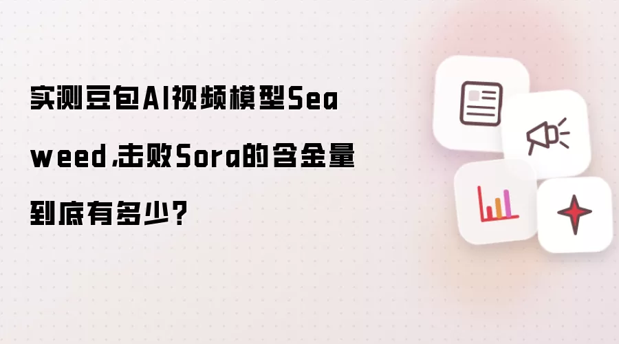 实测豆包AI视频模型Seaweed,击败Sora的含金量到底有多少?