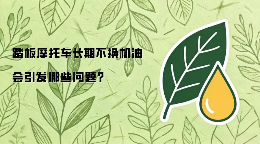 踏板摩托车长期不换机油会引发哪些问题？