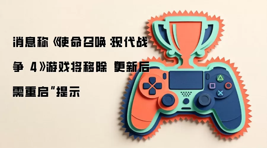 消息称《使命召唤：现代战争 4》游戏将移除“更新后需重启”提示