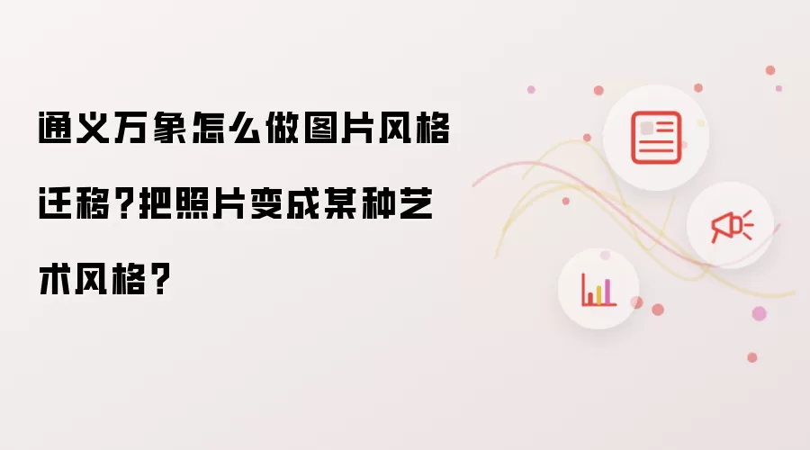 通义万象怎么做图片风格迁移？把照片变成某种艺术风格？