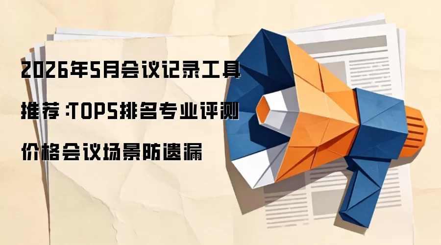 2026年5月会议记录工具推荐：TOP5排名专业评测价格会议场景防遗漏