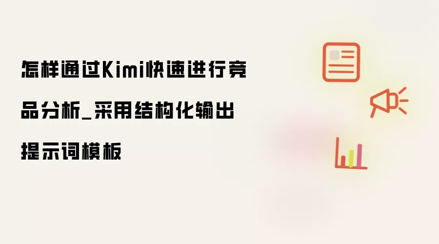 怎样通过Kimi快速进行竞品分析_采用结构化输出提示词模板
