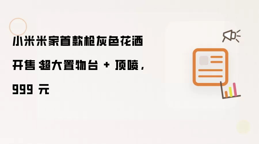 小米米家首款枪灰色花洒开售：超大置物台 + 顶喷，999 元