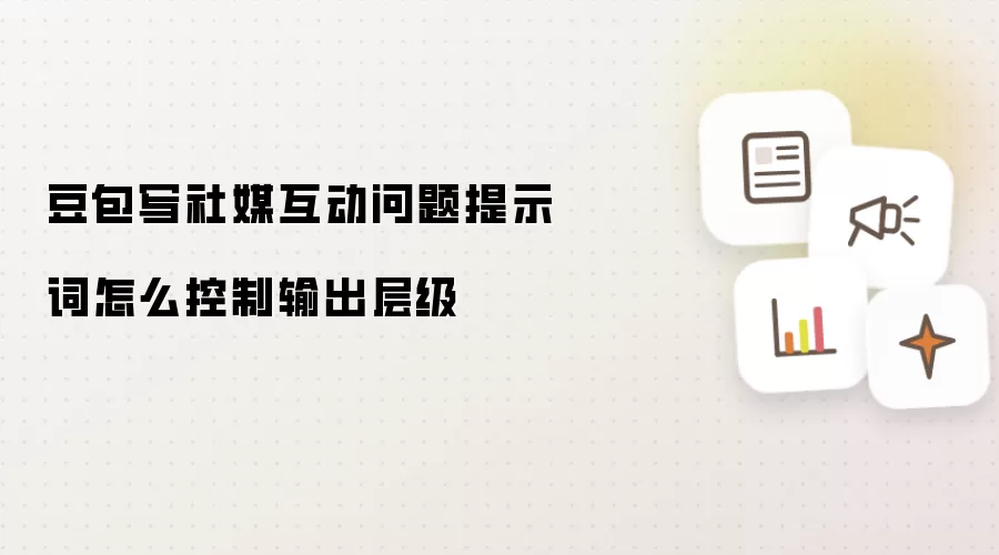 豆包写社媒互动问题提示词怎么控制输出层级