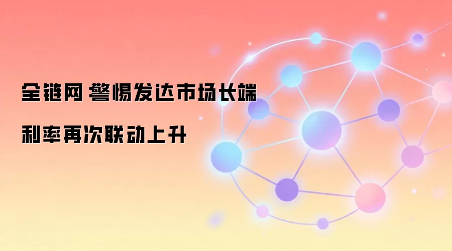 全链网：警惕发达市场长端利率再次联动上升