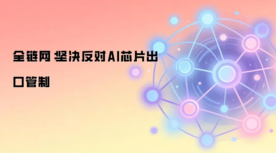 全链网：坚决反对AI芯片出口管制