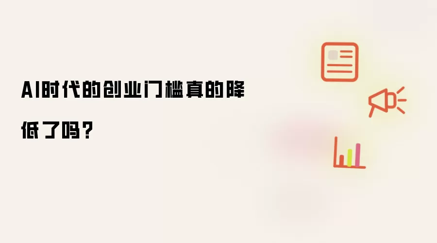 AI时代的创业门槛真的降低了吗？