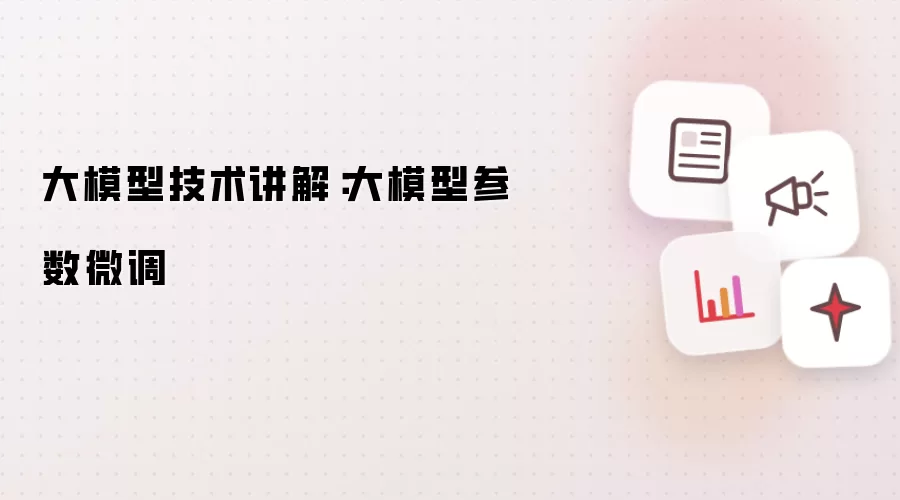 大模型技术讲解:大模型参数微调
