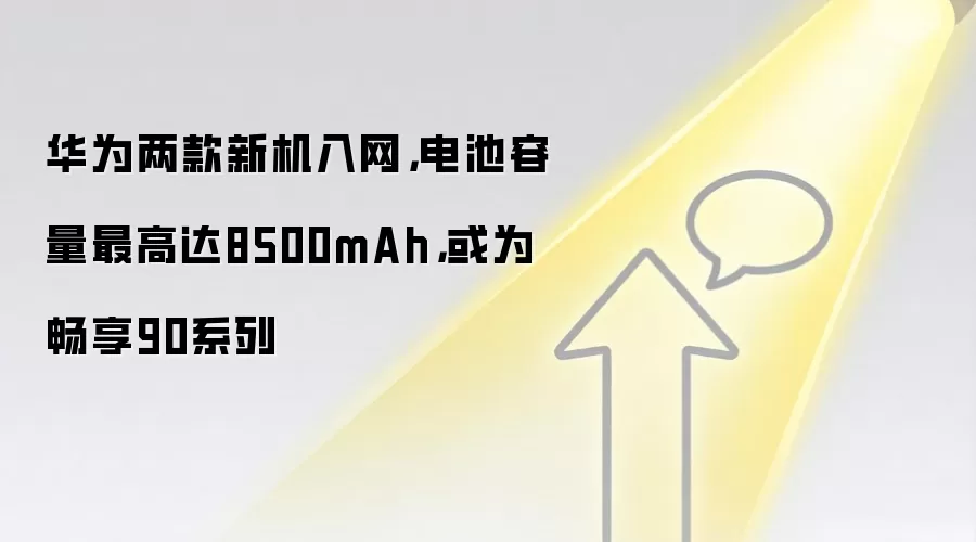 华&为两款新机入网，电池容量最高达8500mAh，或为畅享90系列