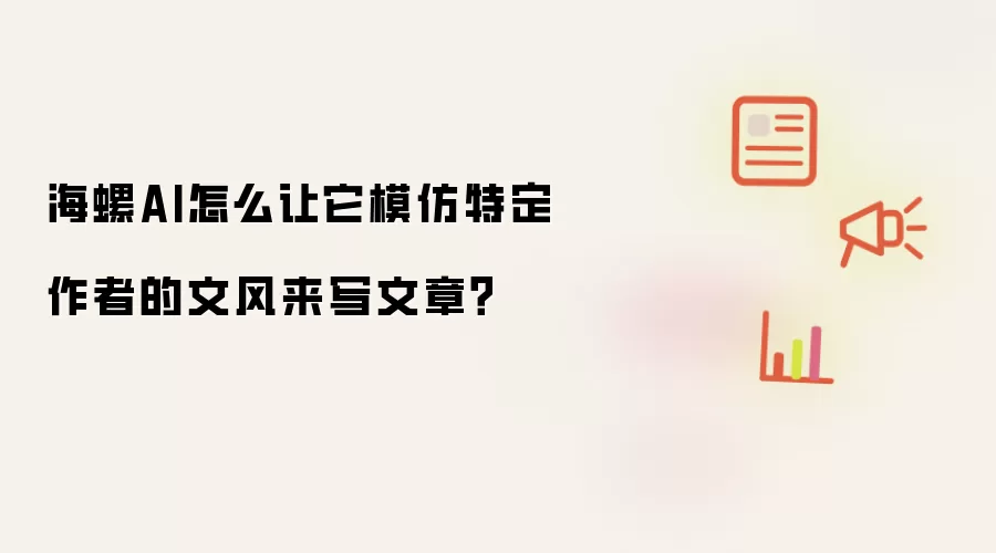 海螺AI怎么让它模仿特定作者的文风来写文章？