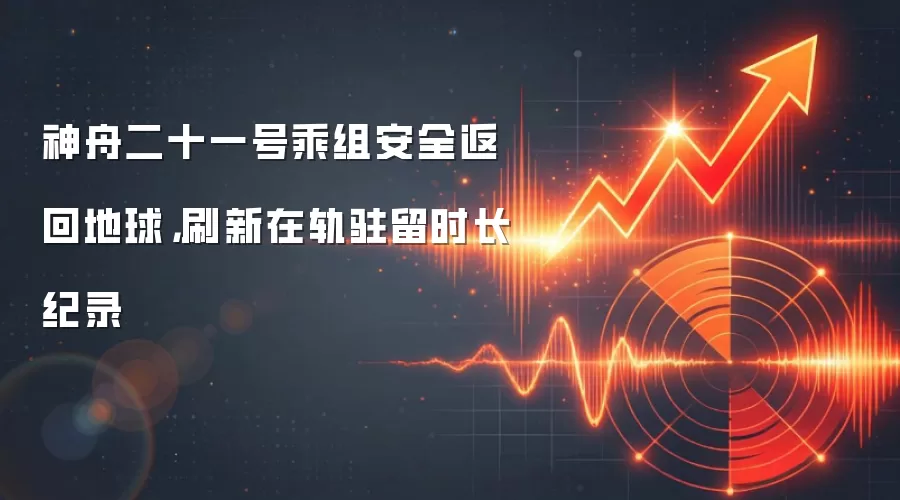 神舟二十一号乘组安全返回地球，刷新在轨驻留时长纪录