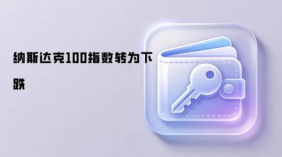 纳斯达克100指数转为下跌