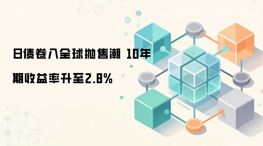 日债卷入全球抛售潮 10年期收益率升至2.8%