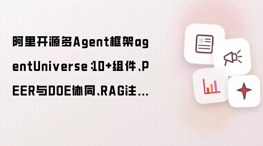 阿里开源多Agent框架agentUniverse：10+组件、PEER与DOE协同、RAG注入领域知识！