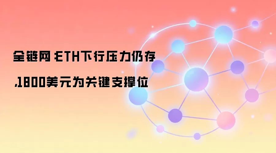 全链网：ETH下行压力仍存，1800美元为关键支撑位