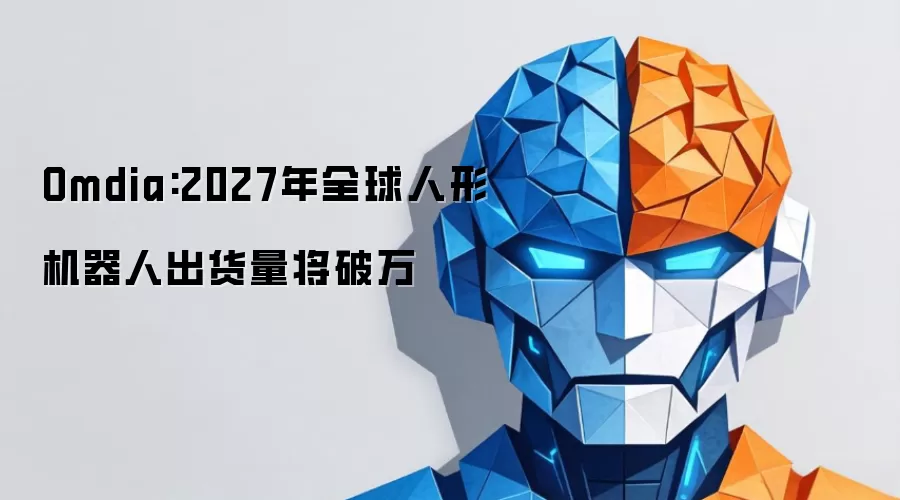 Omdia:2027年全球人形机器人出货量将破万