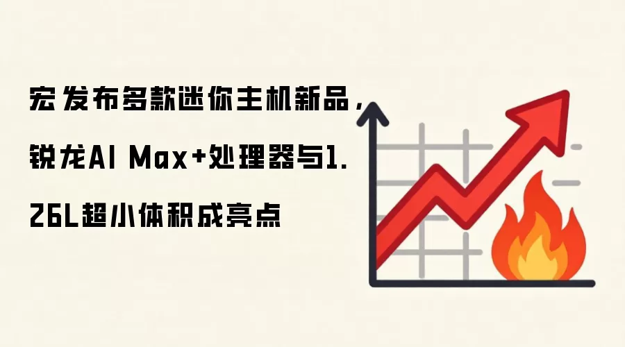 宏碁发布多款迷你主机新品，锐龙AI Max+处理器与1.26L超小体积成亮点