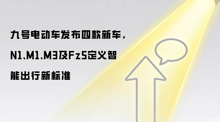 九号电动车发布四款新车,N1、M1、M3及Fz5定义智能出行新标准