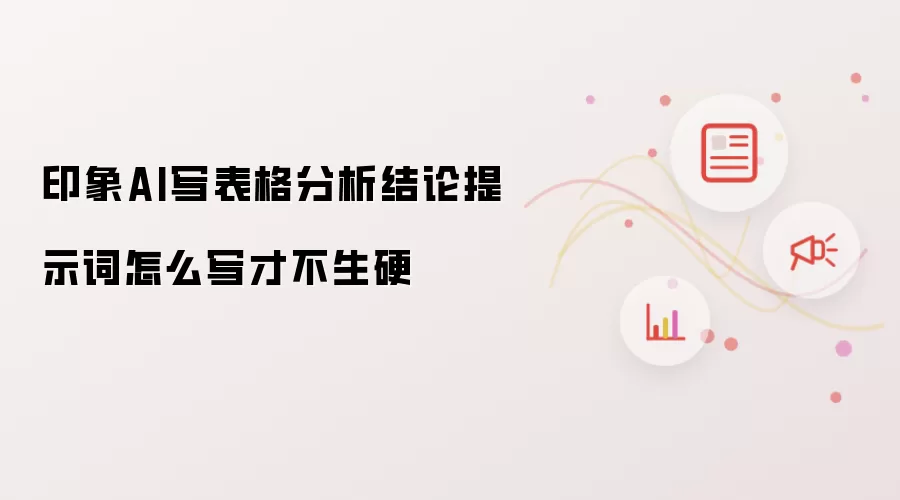 印象AI写表格分析结论提示词怎么写才不生硬