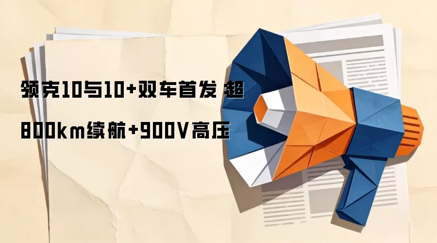 领克10与10+双车首发：超800km续航+900V高压