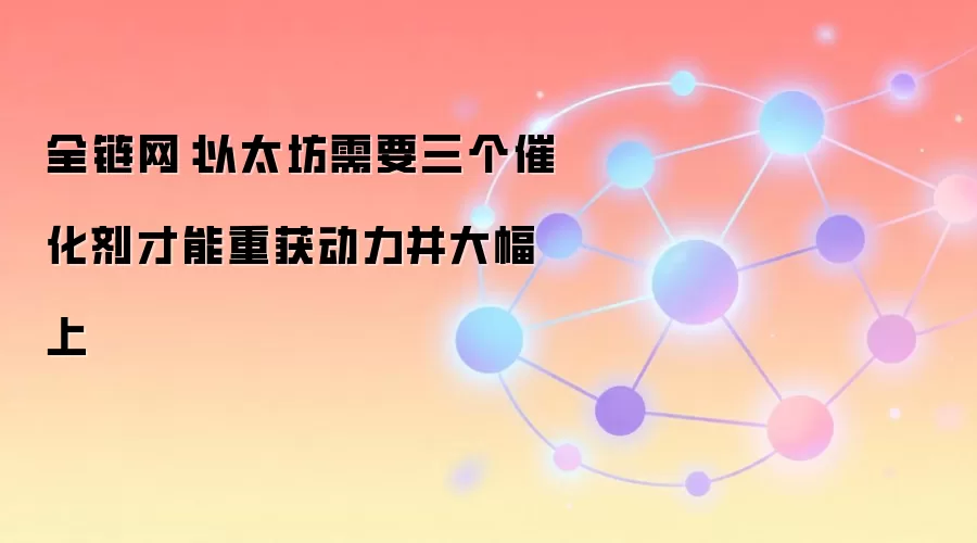 全链网：以太坊需要三个催化剂才能重获动力并大幅上