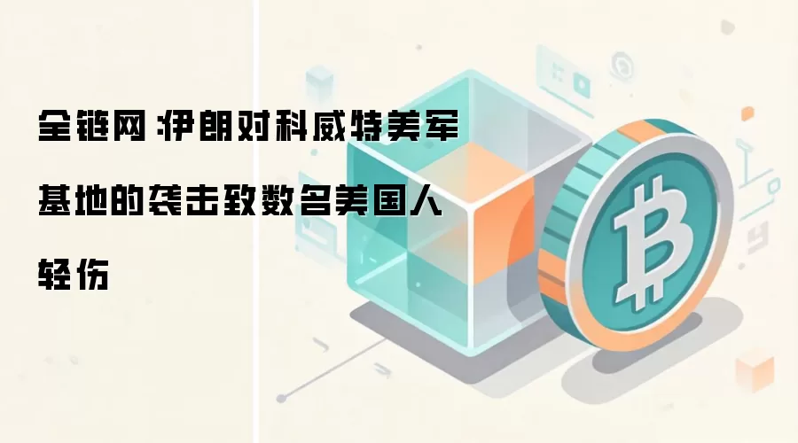 全链网：伊朗对科威特美军基地的袭击致数名美国人轻伤