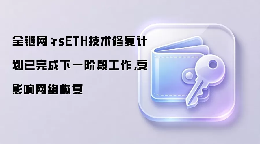 全链网：rsETH技术修复计划已完成下一阶段工作，受影响网络恢复