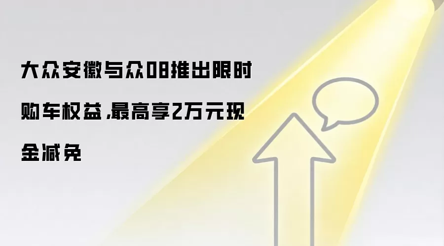大众安徽与众08推出限时购车权益，最高享2万元现金减免