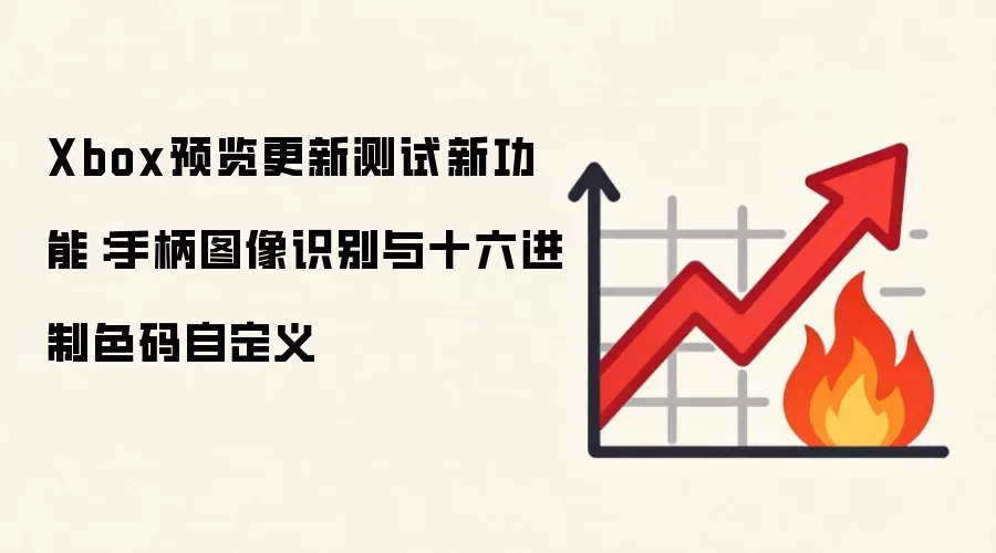 Xbox预览更新测试新功能：手柄图像识别与十六进制色码自定义