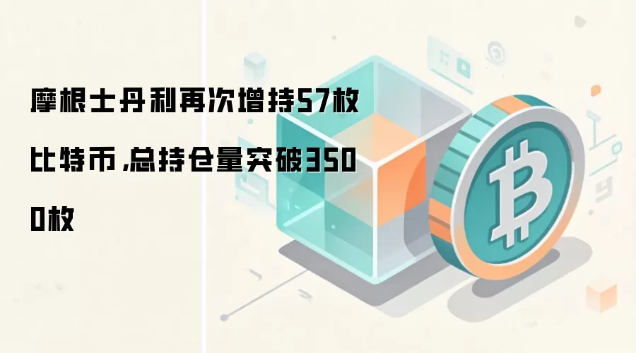 摩根士丹利再次增持57枚比特币，总持仓量突破3500枚
