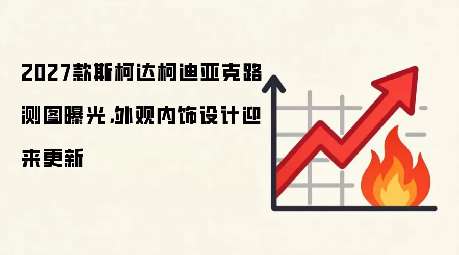 2027款斯柯达柯迪亚克路测图曝光，外观内饰设计迎来更新